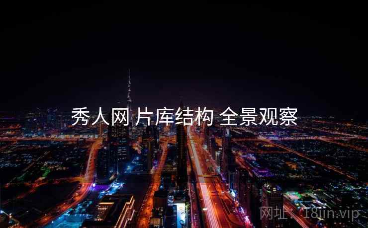 秀人网 片库结构 全景观察 秀人网 片库结构 全景观察