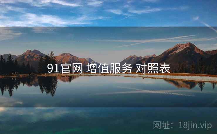 91官网 增值服务 对照表 91官网 增值服务 对照表