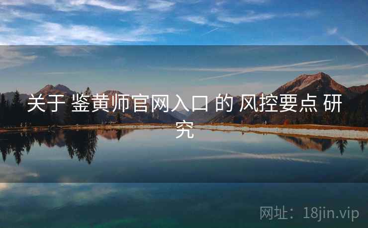关于 鉴黄师官网入口 的 风控要点 研究 关于 鉴黄师官网入口 的 风控要点 研究
