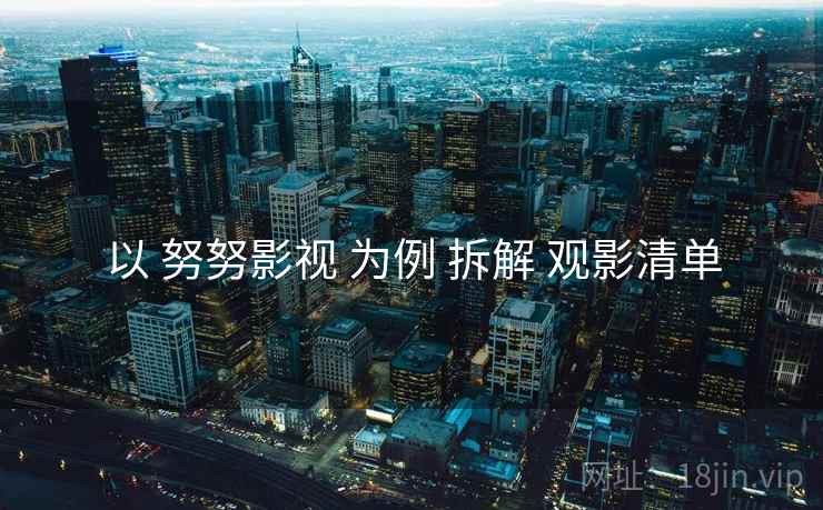 以 努努影视 为例 拆解 观影清单