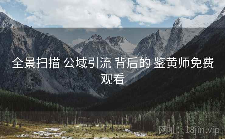 全景扫描 公域引流 背后的 鉴黄师免费观看 全景扫描 公域引流 背后的 鉴黄师免费观看