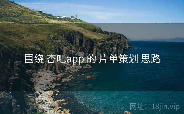 围绕 杏吧app 的 片单策划 思路